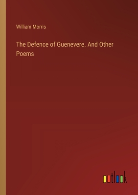 The Defence of Guenevere. And Other Poems - Morris, William