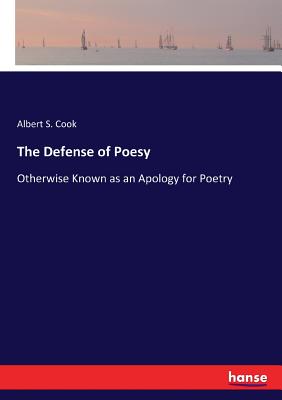 The Defense of Poesy: Otherwise Known as an Apology for Poetry - Cook, Albert S