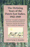 The Defining Years of the Dutch East Indies, 1942-1949: Survivors' Accounts of Japanese Invasion and Enslavement of Europeans and the Revolution That Created Free Indonesia