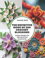 The Definitive Book of 200 Crochet Blossoms: Unique Designs for Garments and Accessories