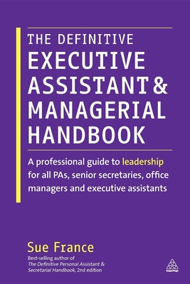 The Definitive Executive Assistant and Managerial Handbook: A Professional Guide to Leadership for all PAs, Senior Secretaries, Office Managers and Executive Assistants - France, Sue