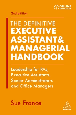 The Definitive Executive Assistant & Managerial Handbook: Leadership for PAs, Executive Assistants, Senior Administrators and Office Managers - France, Sue
