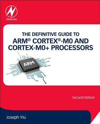 The Definitive Guide to Arm(r) Cortex(r)-M0 and Cortex-M0+ Processors - Yiu, Joseph