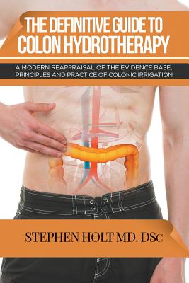 The Definitive Guide to Colon Hydrotherapy - Holt, Stephen