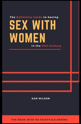 The Definitive Guide to having Sex with Women in the 21st Century: The book with no fairytale ending - Wilson, Sam