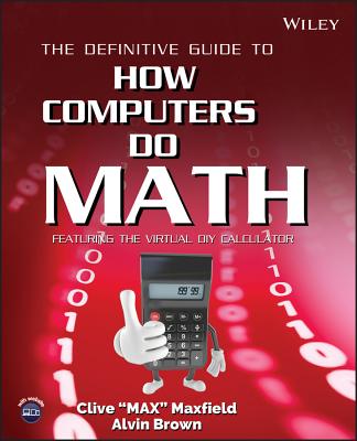 The Definitive Guide to How Computers Do Math: Featuring the Virtual DIY Calculator - Maxfield, Clive, and Brown, Alvin
