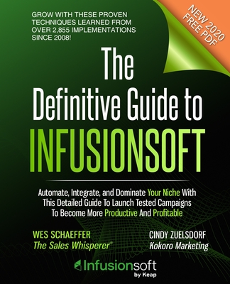 The Definitive Guide To Infusionsoft: How Mere Mortals Increase Traffic, Leads, Prospects, Sales, Testimonials, E-Commerce & Referrals With the World's Most Powerful Small Business Sales & Marketing Automation Software - Zuelsdorf, Cindy, and Schaeffer, Wes
