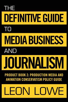 The Definitive Guide to Media Business and Journalism: Product Book 2: Production Media and Animation Conservatism Policy Guide - Lowe, Leon