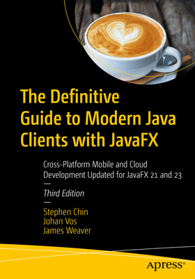The Definitive Guide to Modern Java Clients with Javafx: Cross-Platform Mobile and Cloud Development Updated for Javafx 21 and 23 - Chin, Stephen, and Vos, Johan, and Weaver, James