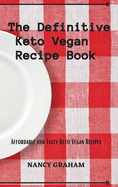 The Definitive Keto Vegan Recipe Book: Affordable and tasty keto vegan recipes
