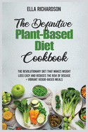 The Definitive Plant-Based Diet Cookbook 2021: The Revolutionary Diet That Makes Weight Loss Easy and Reduces the Risk of Disease + Vibrant Veggie-Based Meals