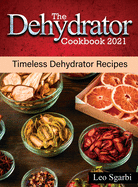 The Dehydrator Cookbook 2021: Timeless Dehydrator Recipes