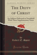 The Deity of Christ: An Address Delivered at Northfield with Three Supplementary Notes (Classic Reprint)