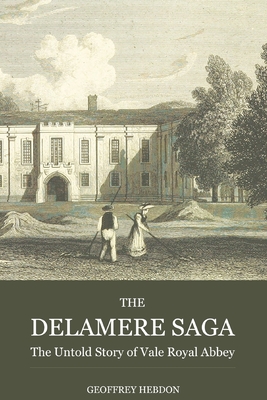 The Delamere Saga: the Untold Story of Vale Royal Abbey - Hebdon, Geoffrey