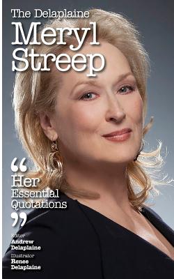 The Delaplaine Meryl Streep - Her Essential Quotations - Delaplaine, Andrew