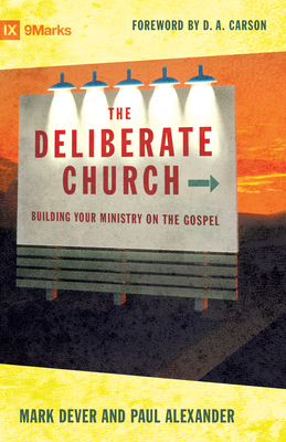 The Deliberate Church: Building Your Ministry on the Gospel - Dever, Mark, and Alexander, Paul