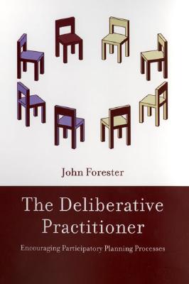 The Deliberative Practitioner: Encouraging Participatory Planning Processes - Forester, John