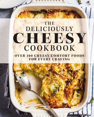 The Deliciously Cheesy Cookbook: Over 100 Cheesy Comfort Foods for Every Craving - The Coastal Kitchen