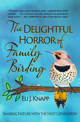 The Delightful Horror of Family Birding: Sharing Nature with the Next Generation - Knapp, Eli J