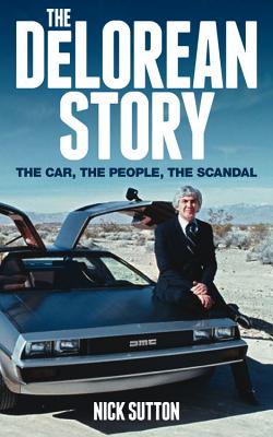 The DeLorean Story: The Car, the People, the Scandal - Sutton, Nick