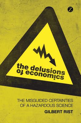 The Delusions of Economics: The Misguided Certainties of a Hazardous Science - Rist, Gilbert, and Camiller, Patrick (Translated by)