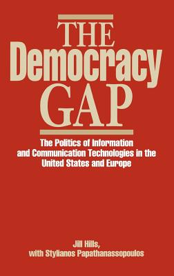 The Democracy Gap: The Politics of Information and Communication Technologies in the United States and Europe - Hills, Jill, Dr., and Papathanassopoulos, Stylianos