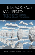 The Democracy Manifesto: A Dialogue on Why Elections Need to Be Replaced with Sortition