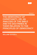 The Democracy of Christianity, Or; An Analysis of the Bible and Its Doctrines in Their Relation to the Principles of Democracy