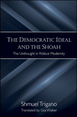 The Democratic Ideal and the Shoah: The Unthought in Political Modernity - Trigano, Shmuel, and Walker, Gila (Translated by)