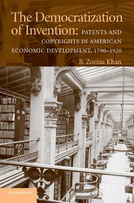 The Democratization of Invention: Patents and Copyrights in American Economic Development, 1790-1920 - Khan, B Zorina