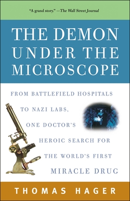 The Demon Under the Microscope: From Battlefield Hospitals to Nazi Labs, One Doctor's Heroic Search for the World's First Miracle Drug - Hager, Thomas