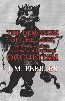 The Demonism of the Ages, Spirit Obsessions, Oriental and Occidental Occultism - Peebles, J M