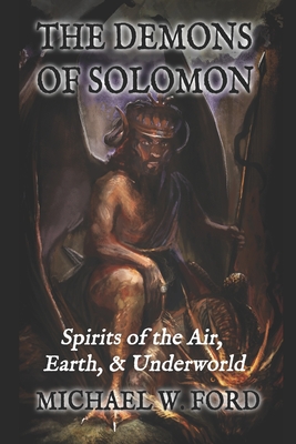 The Demons of Solomon: Spirits of the Air, Earth, & Underworld - Ford, Michael W