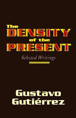 The Density of the Present: Selected Writings - Gutierrez, Gustavo