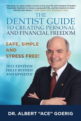 The Dentist Guide to Creating Personal and Financial Freedom: 2023 Edition Fully Revised and Updated - Goerig, Albert Ace, Dr.
