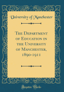 The Department of Education in the University of Manchester, 1890-1911 (Classic Reprint)