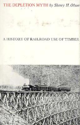 The Depletion Myth: A History of Railroad Use of Timber - Olson, Sherry H, Professor