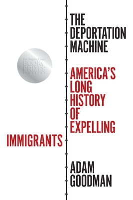 The Deportation Machine: America's Long History of Expelling Immigrants - Goodman, Adam