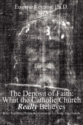 The Deposit of Faith: What the Catholic Church Really Believes: Jesus Teaching Divine Revelation in his Body, the Church - Kevane, Eugene