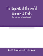 The deposits of the useful minerals & rocks; their origin, form, and content (Volume I)