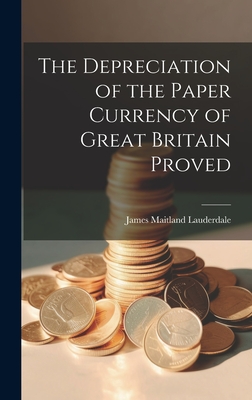 The Depreciation of the Paper Currency of Great Britain Proved - Lauderdale, James Maitland