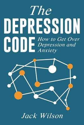 The Depression Code: How to Get Over Depression and Anxiety - Wilson, Jack