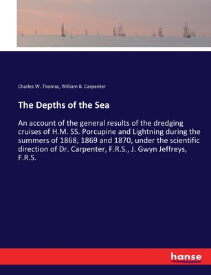 The Depths of the Sea: An account of the general results of the dredging cruises of H.M. SS. Porcupine and Lightning during the summers of 1868, 1869 and 1870, under the scientific direction of Dr. Carpenter, F.R.S., J. Gwyn Jeffreys, F.R.S. - Carpenter, William B, and Thomas, Charles W