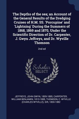 The Depths of the sea; an Account of the General Results of the Dredging Cruises of H.M. SS. 'Porcupine' and 'Lightning' During the Summers of 1868, 1869 and 1870, Under the Scientific Direction of Dr. Carpenter, J. Gwyn Jeffreys, and Dr. Wyville... - Jeffreys, John Gwyn, and Carpenter, William Benjamin, and Thomson, C Wyville
