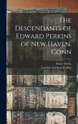 The Descendants of Edward Perkins of New Haven, Conn - Perkins, Caroline Erickson, and Derby, Perley