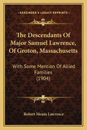 The Descendants of Major Samuel Lawrence, of Groton, Massachusetts: With Some Mention of Allied Families (1904)