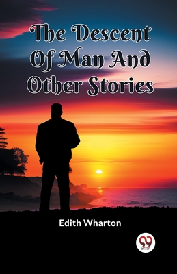 The Descent Of Man And Other Stories - Wharton, Edith