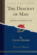 The Descent of Man: And Selection in Relation to Sex (Classic Reprint)