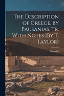 The Description of Greece, by Pausanias, Tr. With Notes [By T. Taylor]