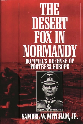 The Desert Fox in Normandy: Rommel's Defense of Fortress Europe - Mitcham, Samuel W, Jr.